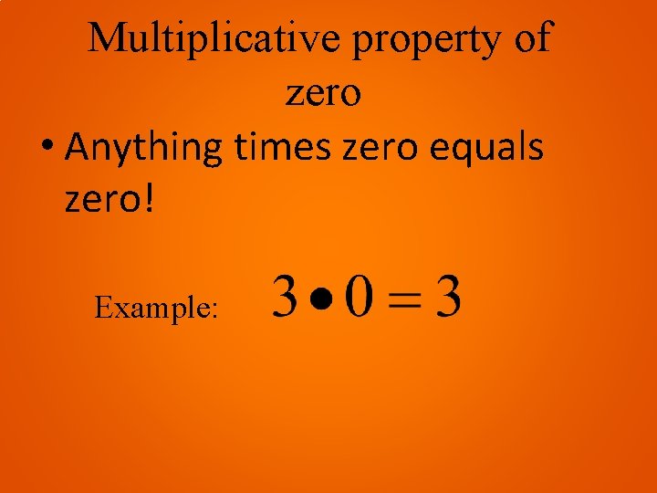 Multiplicative property of zero • Anything times zero equals zero! Example: 