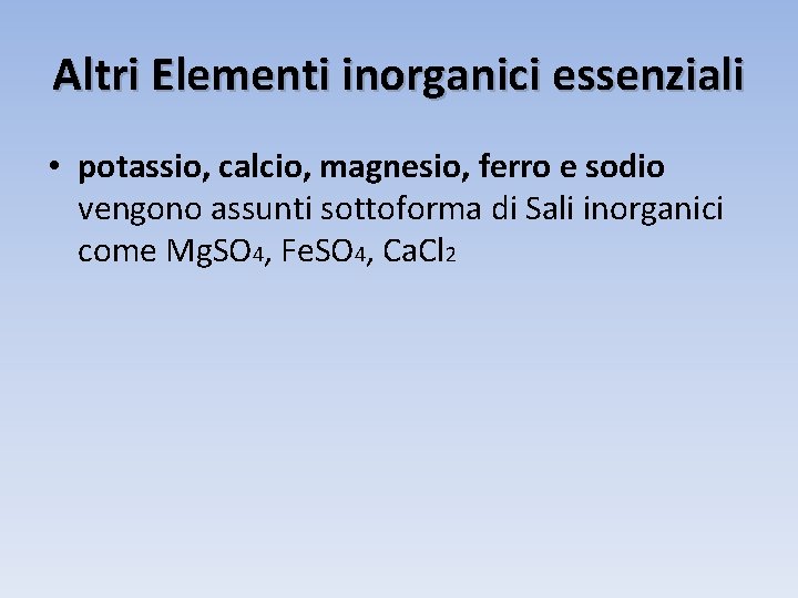 Altri Elementi inorganici essenziali • potassio, calcio, magnesio, ferro e sodio vengono assunti sottoforma