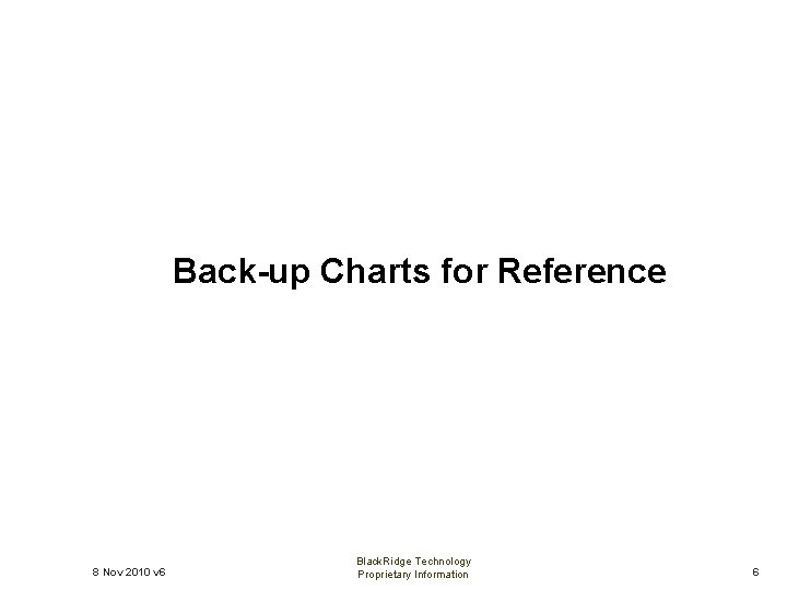 Back-up Charts for Reference 8 Nov 2010 v 6 Black. Ridge Technology Proprietary Information