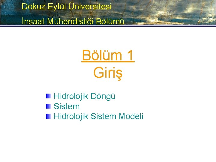 Dokuz Eylül Üniversitesi İnşaat Mühendisliği Bölümü Bölüm 1 Giriş Hidrolojik Döngü Sistem Hidrolojik Sistem