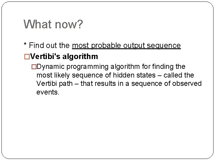 What now? * Find out the most probable output sequence �Vertibi's algorithm �Dynamic programming What now? * Find out the most probable output sequence �Vertibi's algorithm �Dynamic programming