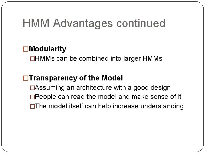 HMM Advantages continued �Modularity �HMMs can be combined into larger HMMs �Transparency of the HMM Advantages continued �Modularity �HMMs can be combined into larger HMMs �Transparency of the