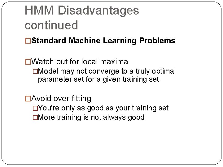 HMM Disadvantages continued �Standard Machine Learning Problems �Watch out for local maxima �Model may HMM Disadvantages continued �Standard Machine Learning Problems �Watch out for local maxima �Model may