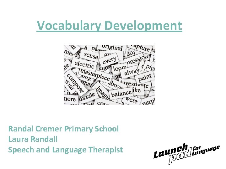 Vocabulary Development Randal Cremer Primary School Laura Randall Speech and Language Therapist 