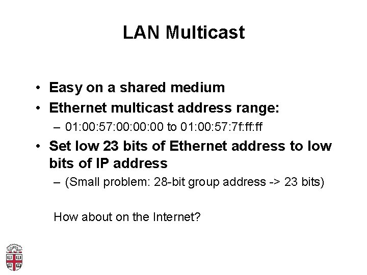 LAN Multicast • Easy on a shared medium • Ethernet multicast address range: –