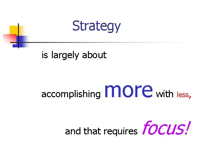 Strategy is largely about accomplishing more with and that requires less, focus! 