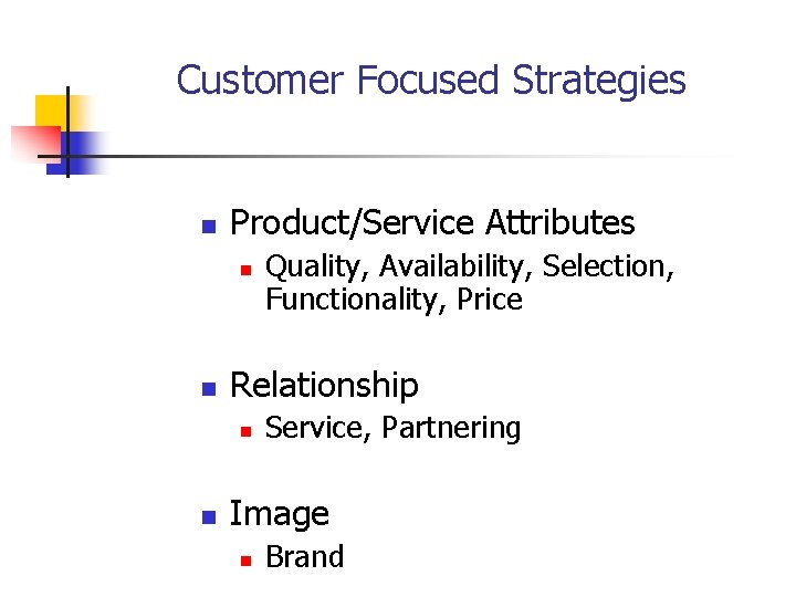 Customer Focused Strategies n Product/Service Attributes n n Relationship n n Quality, Availability, Selection,