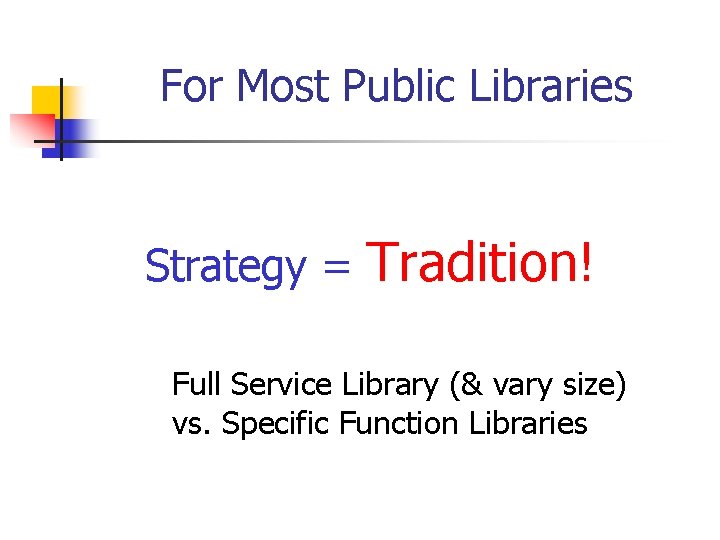 For Most Public Libraries Strategy = Tradition! Full Service Library (& vary size) vs.