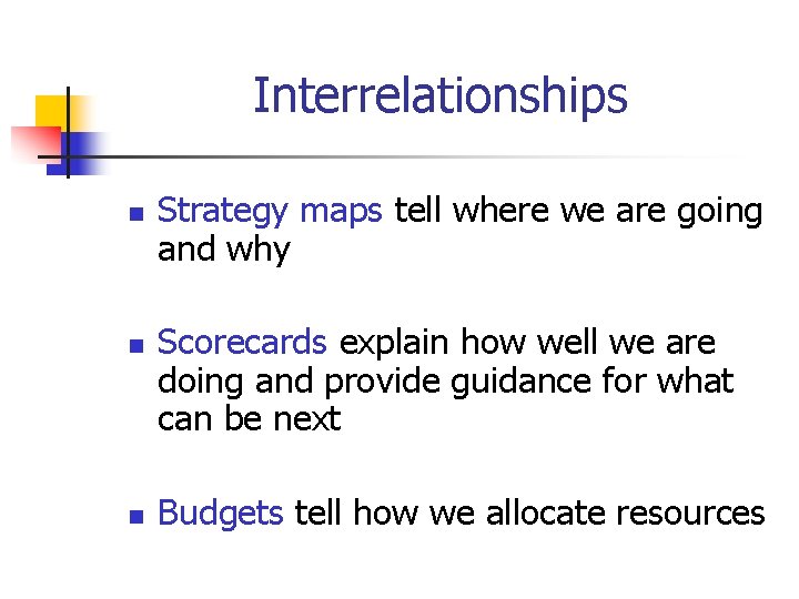 Interrelationships n n n Strategy maps tell where we are going and why Scorecards