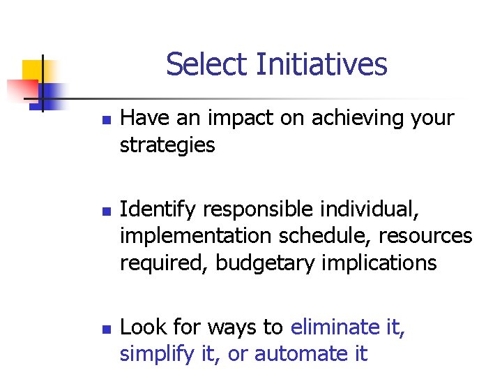 Select Initiatives n n n Have an impact on achieving your strategies Identify responsible