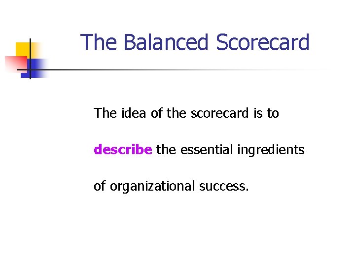 The Balanced Scorecard The idea of the scorecard is to describe the essential ingredients