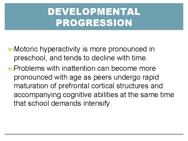 DEVELOPMENTAL PROGRESSION Motoric hyperactivity is more pronounced in preschool, and tends to decline with