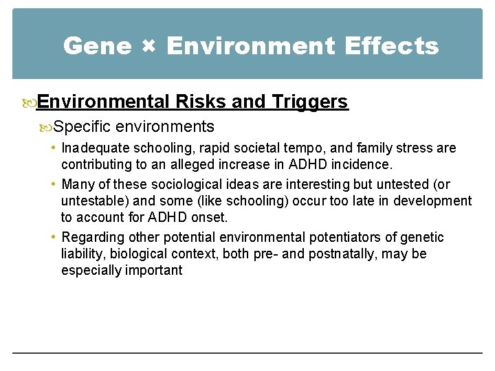 Gene × Environment Effects Environmental Risks and Triggers Specific environments • Inadequate schooling, rapid