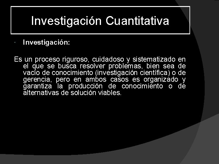 Investigación Cuantitativa Investigación: Es un proceso riguroso, cuidadoso y sistematizado en el que se