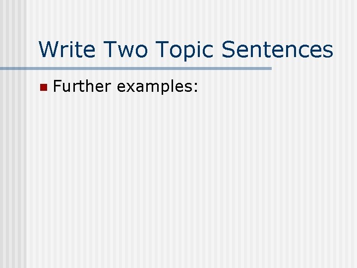 Write Two Topic Sentences n Further examples: 