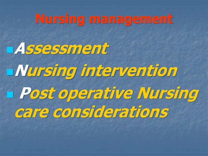 Nursing management Assessment n. Nursing intervention n Post operative Nursing care considerations n 