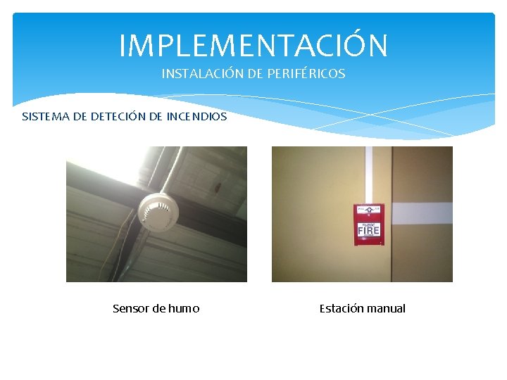 IMPLEMENTACIÓN INSTALACIÓN DE PERIFÉRICOS SISTEMA DE DETECIÓN DE INCENDIOS Sensor de humo Estación manual