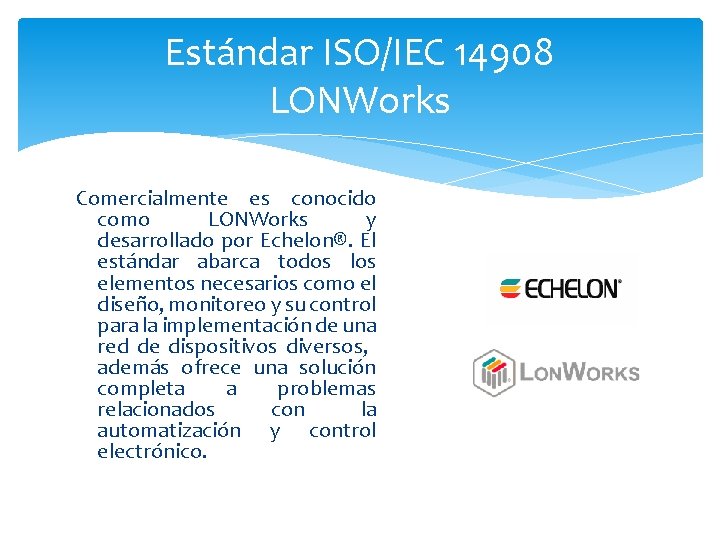 Estándar ISO/IEC 14908 LONWorks Comercialmente es conocido como LONWorks y desarrollado por Echelon®. El