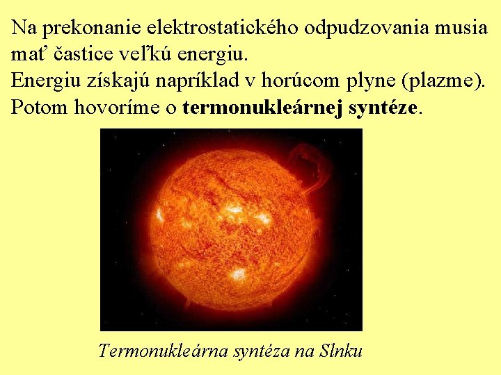 Na prekonanie elektrostatického odpudzovania musia mať častice veľkú energiu. Energiu získajú napríklad v horúcom