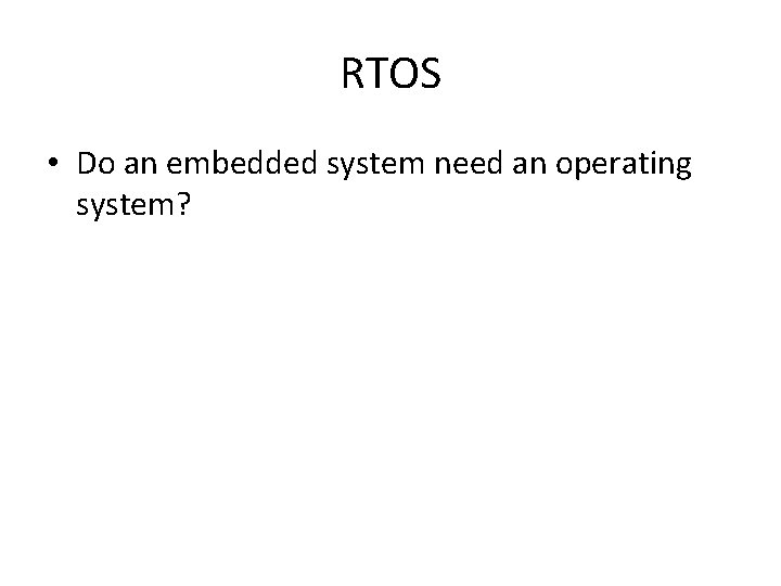 RTOS • Do an embedded system need an operating system? 