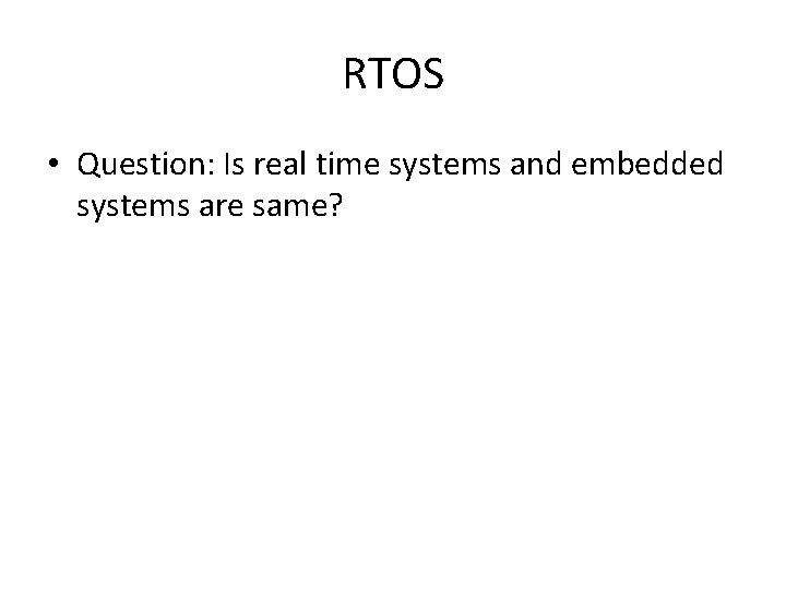 RTOS • Question: Is real time systems and embedded systems are same? 
