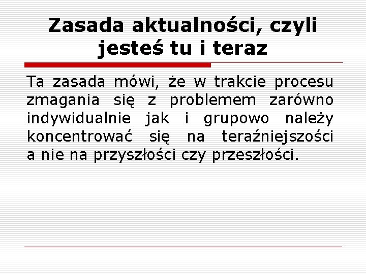 Zasada aktualności, czyli jesteś tu i teraz Ta zasada mówi, że w trakcie procesu