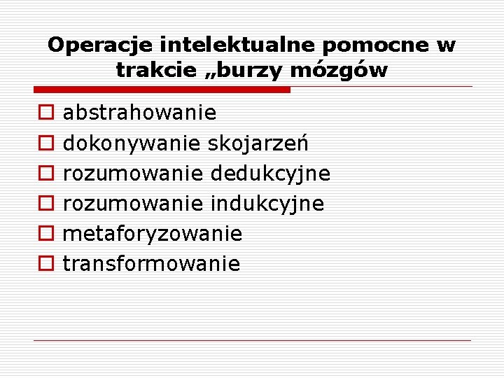 Operacje intelektualne pomocne w trakcie „burzy mózgów o o o abstrahowanie dokonywanie skojarzeń rozumowanie