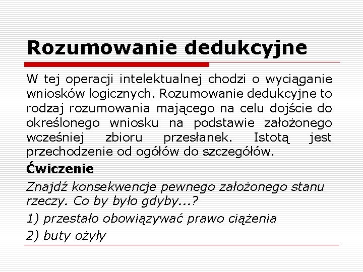 Rozumowanie dedukcyjne W tej operacji intelektualnej chodzi o wyciąganie wniosków logicznych. Rozumowanie dedukcyjne to