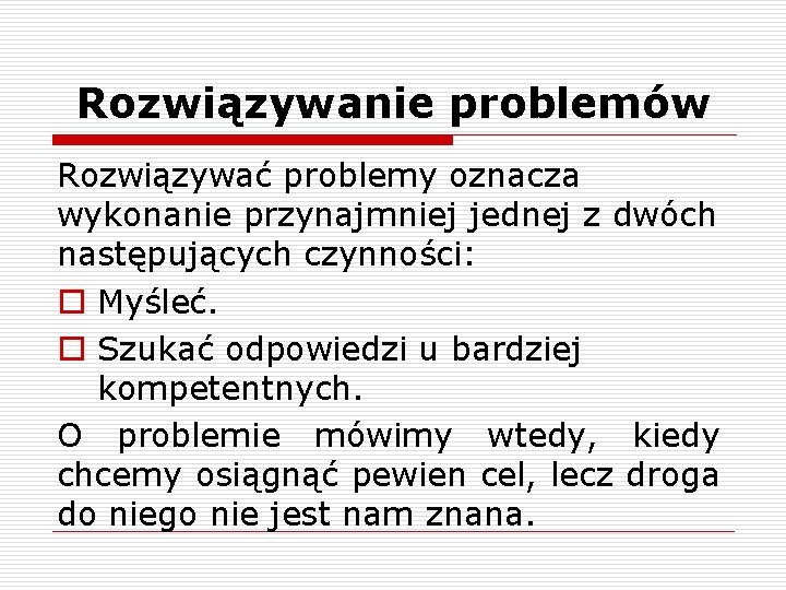 Rozwiązywanie problemów Rozwiązywać problemy oznacza wykonanie przynajmniej jednej z dwóch następujących czynności: o Myśleć.