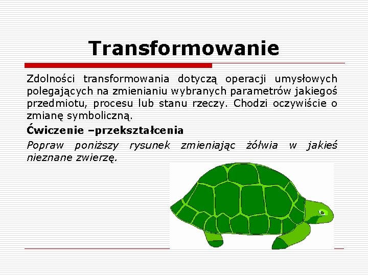 Transformowanie Zdolności transformowania dotyczą operacji umysłowych polegających na zmienianiu wybranych parametrów jakiegoś przedmiotu, procesu