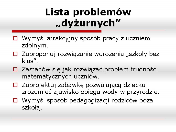 Lista problemów „dyżurnych” o Wymyśl atrakcyjny sposób pracy z uczniem zdolnym. o Zaproponuj rozwiązanie