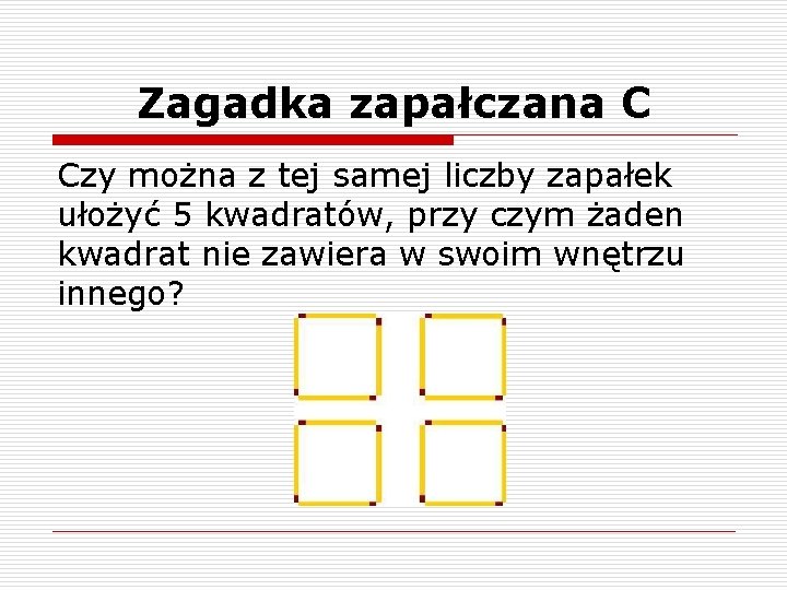 Zagadka zapałczana C Czy można z tej samej liczby zapałek ułożyć 5 kwadratów, przy