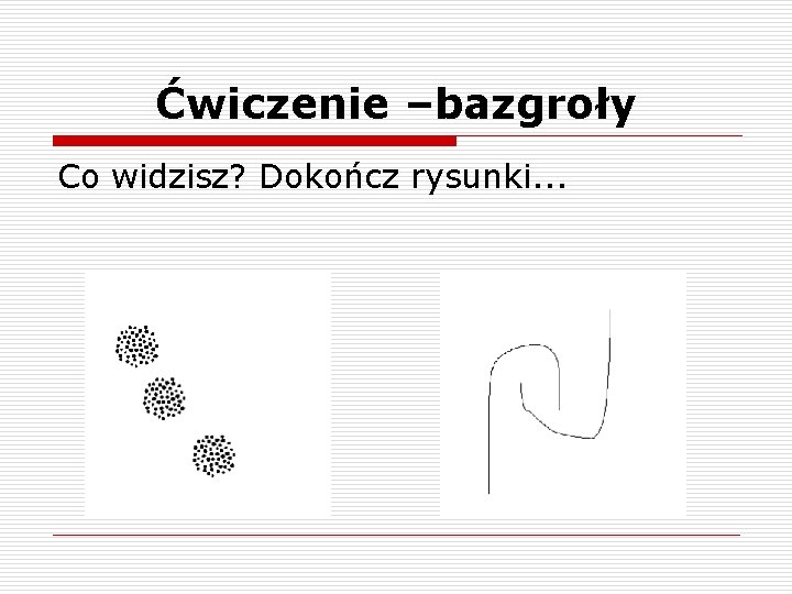 Ćwiczenie –bazgroły Co widzisz? Dokończ rysunki. . . 