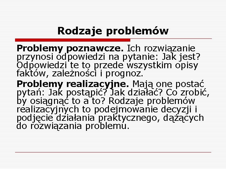 Rodzaje problemów Problemy poznawcze. Ich rozwiązanie przynosi odpowiedzi na pytanie: Jak jest? Odpowiedzi te