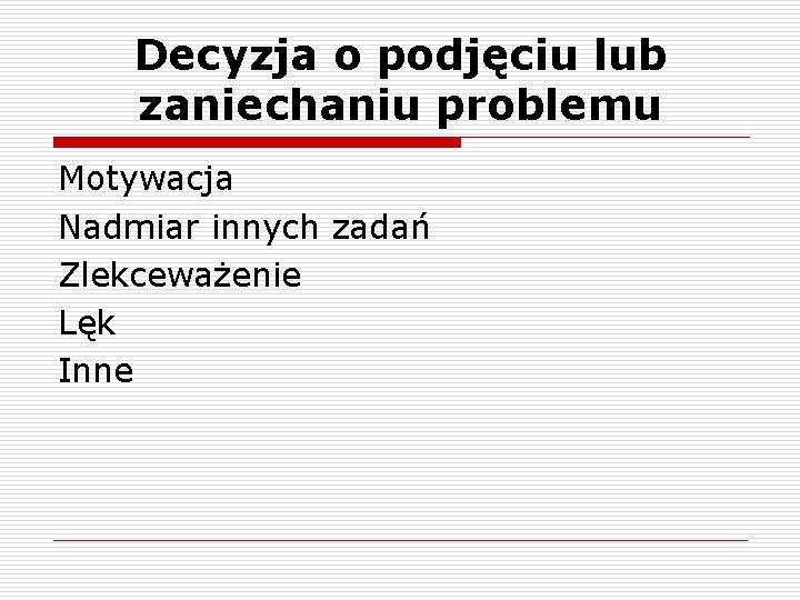 Decyzja o podjęciu lub zaniechaniu problemu Motywacja Nadmiar innych zadań Zlekceważenie Lęk Inne 