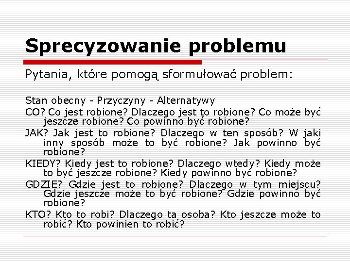 Sprecyzowanie problemu Pytania, które pomogą sformułować problem: Stan obecny - Przyczyny - Alternatywy CO?