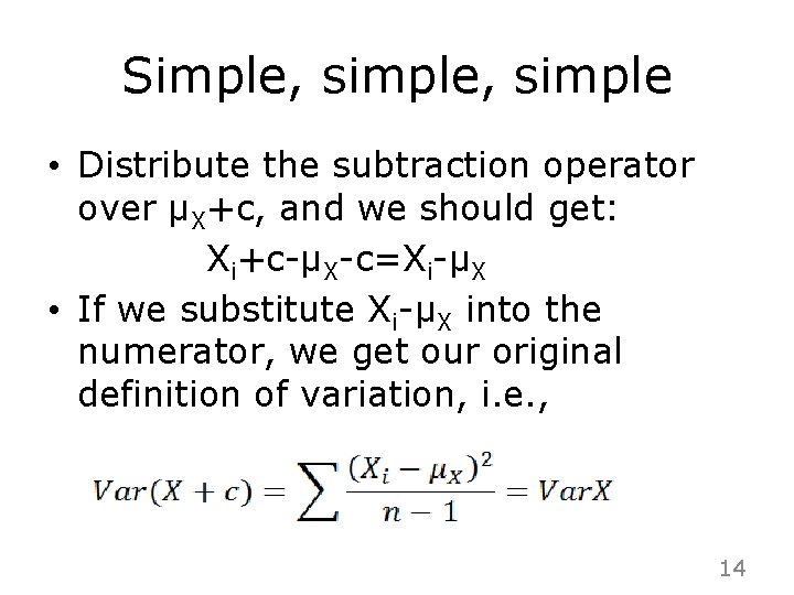 Simple, simple • Distribute the subtraction operator over μX+c, and we should get: Xi+c-μX-c=Xi-μX