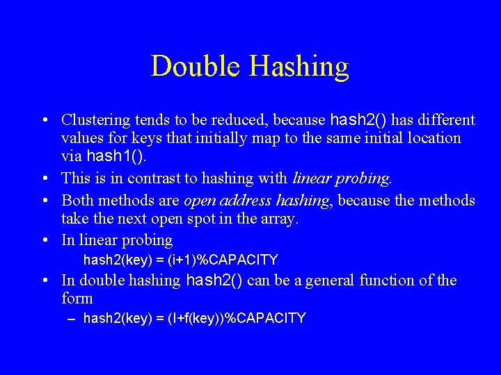 Double Hashing • Clustering tends to be reduced, because hash 2() has different values