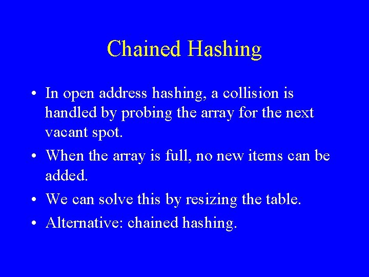 Chained Hashing • In open address hashing, a collision is handled by probing the