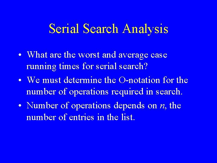 Serial Search Analysis • What are the worst and average case running times for
