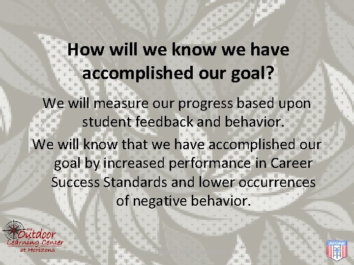 How will we know we have accomplished our goal? We will measure our progress