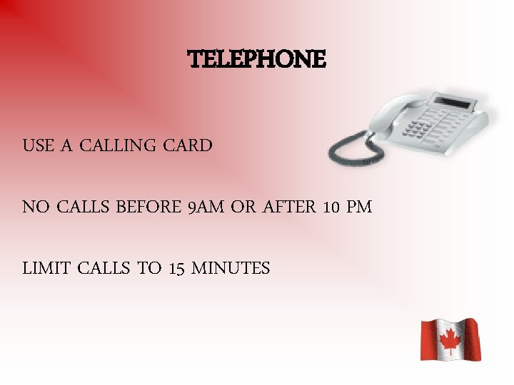 TELEPHONE USE A CALLING CARD NO CALLS BEFORE 9 AM OR AFTER 10 PM