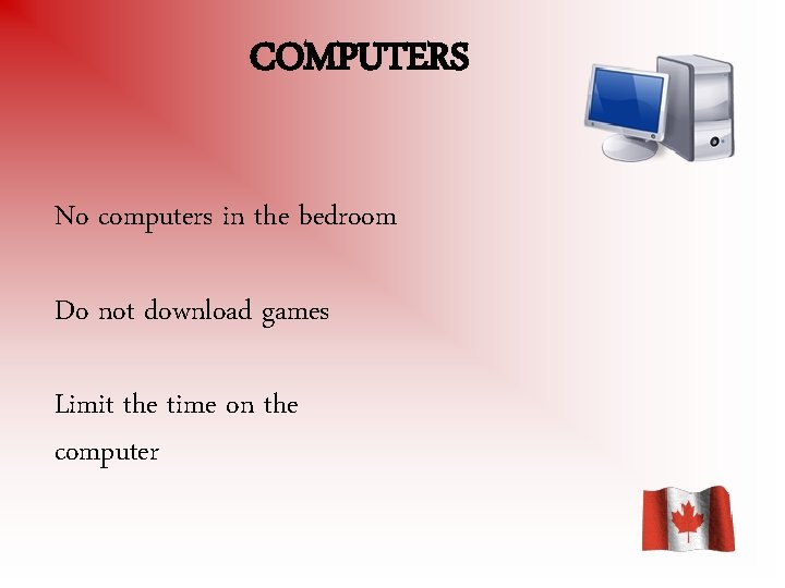 COMPUTERS No computers in the bedroom Do not download games Limit the time on