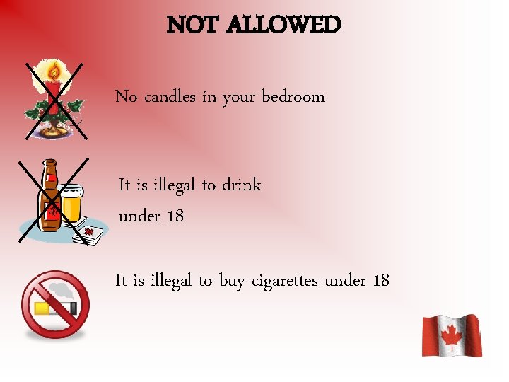 NOT ALLOWED No candles in your bedroom It is illegal to drink under 18