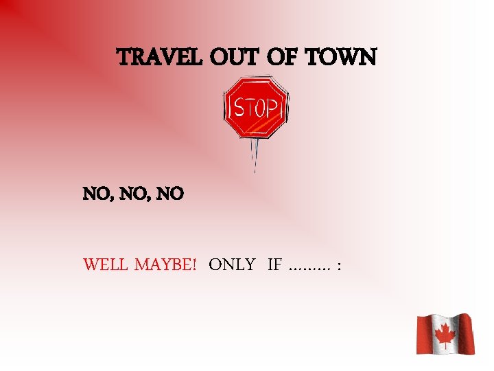 TRAVEL OUT OF TOWN NO, NO WELL MAYBE! ONLY IF ……… : 