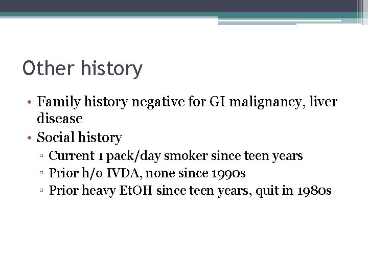 Other history • Family history negative for GI malignancy, liver disease • Social history