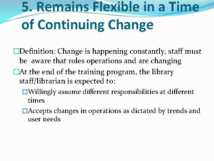 5. Remains Flexible in a Time of Continuing Change �Definition: Change is happening constantly,