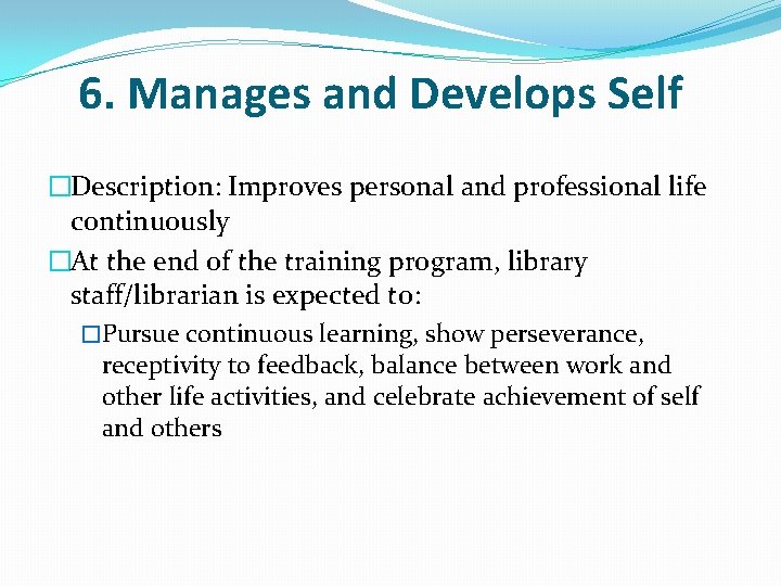 6. Manages and Develops Self �Description: Improves personal and professional life continuously �At the