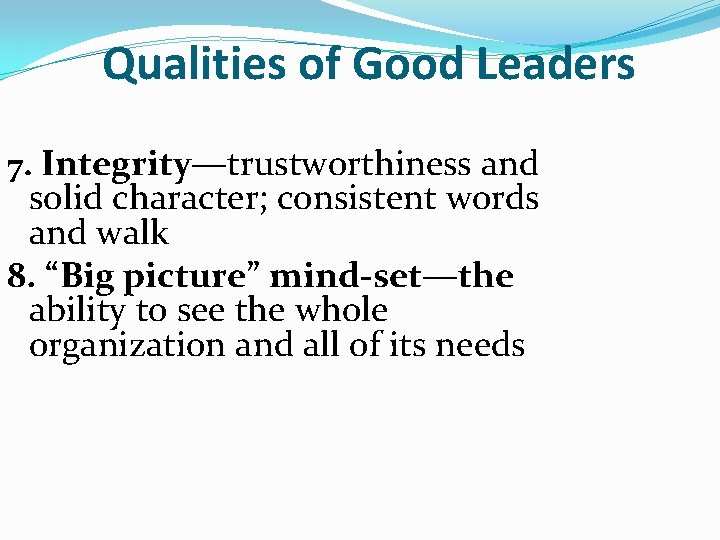 Qualities of Good Leaders 7. Integrity—trustworthiness and solid character; consistent words and walk 8.