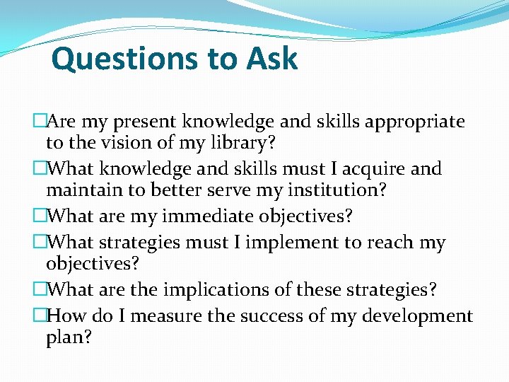 Questions to Ask �Are my present knowledge and skills appropriate to the vision of